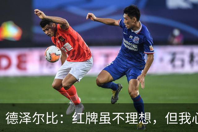 德泽尔比：红牌虽不理想，但我心系本坦库尔，足球是勇气与个性的体现