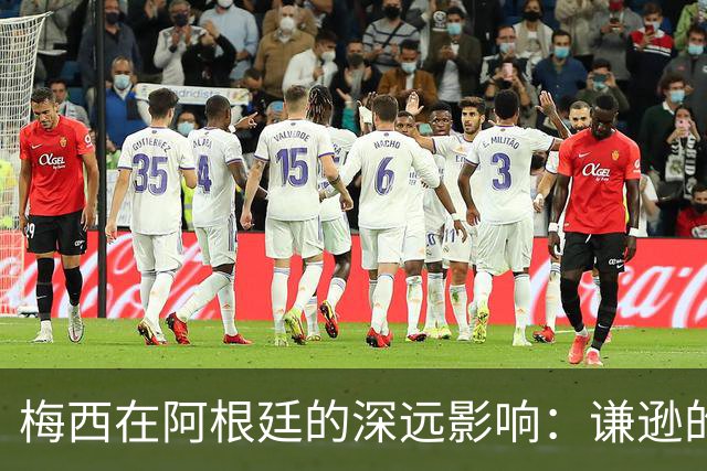 梅西在阿根廷的深远影响：谦逊的力量与体育精神