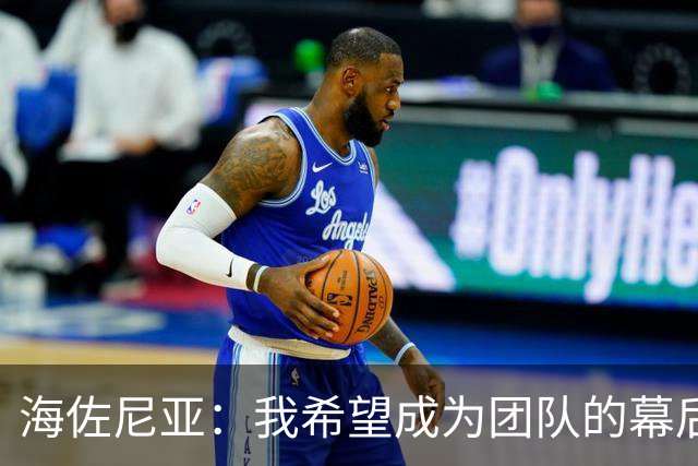 海佐尼亚：我希望成为团队的幕后推手，而非老将的当头炮